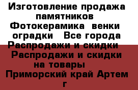 Изготовление продажа памятников. Фотокерамика, венки, оградки - Все города Распродажи и скидки » Распродажи и скидки на товары   . Приморский край,Артем г.